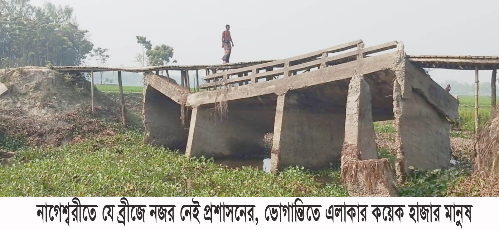 নাগেশ্বরীতে যে ব্রীজে নজর নেই প্রশাসনের, ভোগান্তিতে এলাকার কয়েক হাজার মানুষ